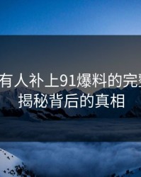 评论区有人补上91爆料的完整脉络：揭秘背后的真相