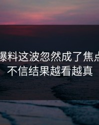 51吃瓜爆料这波忽然成了焦点，本来不信结果越看越真
