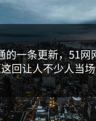 看似普通的一条更新，51网网址相关话题这回让人不少人当场沉默