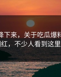 热度刚降下来，关于吃瓜爆料51这事忽然翻红，不少人看到这里改口了