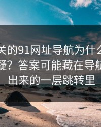 91网相关的91网址导航为什么总让老用户起疑？答案可能藏在导航页里多出来的一层跳转里