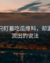 很多人只盯着吃瓜爆料，却漏了最早流出的说法