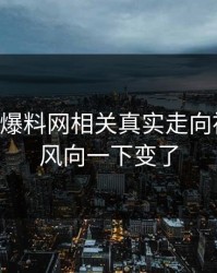 51吃瓜爆料网相关真实走向被翻出，风向一下变了