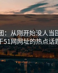 网络谜团：从刚开始没人当回事到关于51网网址的热点话题
