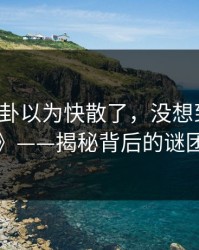《51八卦以为快散了，没想到后半夜又起浪》——揭秘背后的谜团与真相