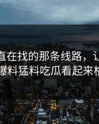 大家一直在找的那条线路，让91网相关的91爆料猛料吃瓜看起来格外刺眼