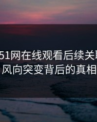 揭秘：51网在线观看后续关联内容，风向突变背后的真相