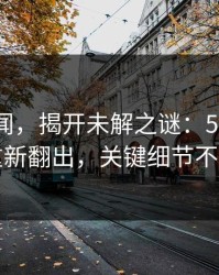 重拾旧闻，揭开未解之谜：51爆料网旧闻重新翻出，关键细节不可忽视