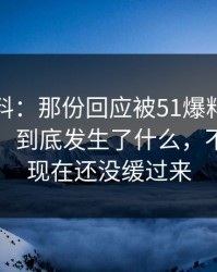 明星黑料：那份回应被51爆料网重新扒开后，到底发生了什么，不少人到现在还没缓过来