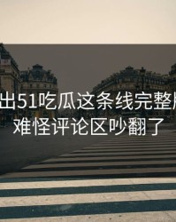 最新传出51吃瓜这条线完整版脉络，难怪评论区吵翻了