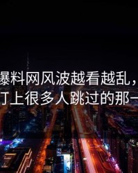 51吃瓜爆料网风波越看越乱，直到有人盯上很多人跳过的那一段