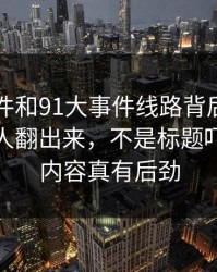 91大事件和91大事件线路背后那条线终于被人翻出来，不是标题吓人，是内容真有后劲