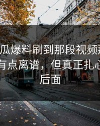 昨晚吃瓜爆料刷到那段视频那一刻，真的真有点离谱，但真正扎心的还在后面