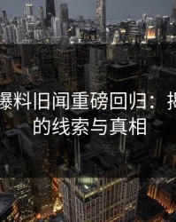 51吃瓜爆料旧闻重磅回归：揭开隐藏的线索与真相
