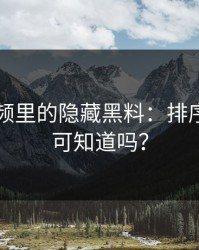 新91视频里的隐藏黑料：排序变化你可知道吗？