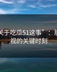 回顾“关于吃瓜51这事”：那段被忽视的关键时刻