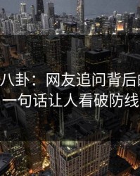 揭秘51八卦：网友追问背后的真相，一句话让人看破防线