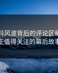 明星黑料风波背后的评论区细节：真正值得关注的幕后故事
