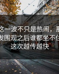 51八卦这一波不只是热闹，那段视频连夜引发围观之后谁都坐不住，难怪这次越传越快