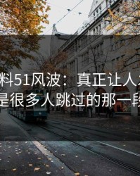 吃瓜爆料51风波：真正让人发毛的，是很多人跳过的那一段