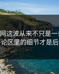51爆料网这波从来不只是一条热搜，藏在评论区里的细节才是后劲来源