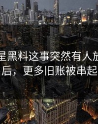 关于明星黑料这事突然有人放出细节后，更多旧账被串起