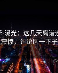 明星黑料曝光：这几天离谱连麦真的让人震惊，评论区一下子炸了