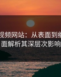 探秘51视频网站：从表面到细节，全面解析其深层次影响