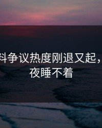 明星黑料争议热度刚退又起，让人一夜睡不着