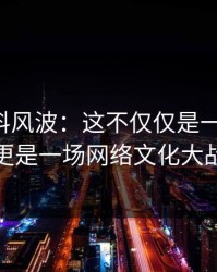 吃瓜爆料风波：这不仅仅是一个爆点，更是一场网络文化大战
