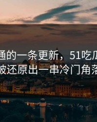 看似普通的一条更新，51吃瓜这条线被还原出一串冷门角落