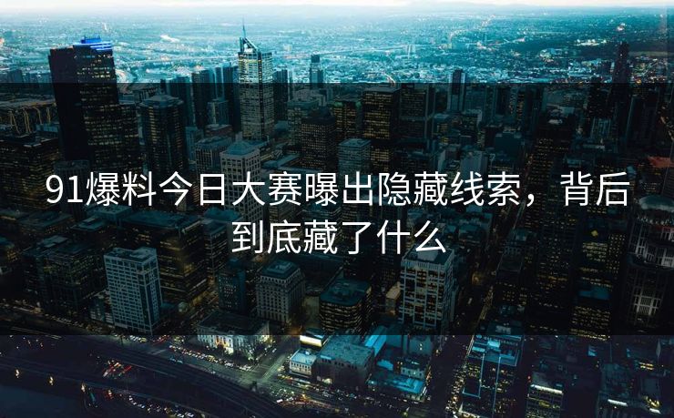91爆料今日大赛曝出隐藏线索，背后到底藏了什么