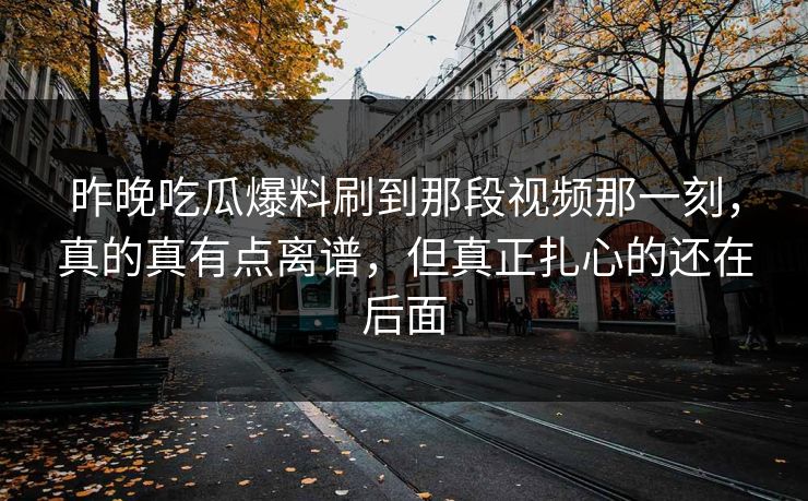 昨晚吃瓜爆料刷到那段视频那一刻，真的真有点离谱，但真正扎心的还在后面