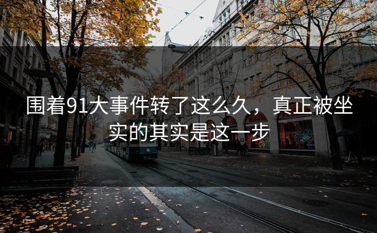围着91大事件转了这么久，真正被坐实的其实是这一步