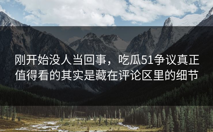 刚开始没人当回事,吃瓜51争议真正值得看的其实是藏在评论区里的细节 刚开始没人当回事,吃瓜51争议真正值得看的其实是藏在评论区里的细节