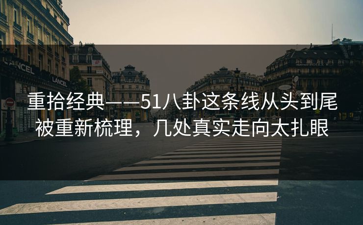 重拾经典——51八卦这条线从头到尾被重新梳理，几处真实走向太扎眼