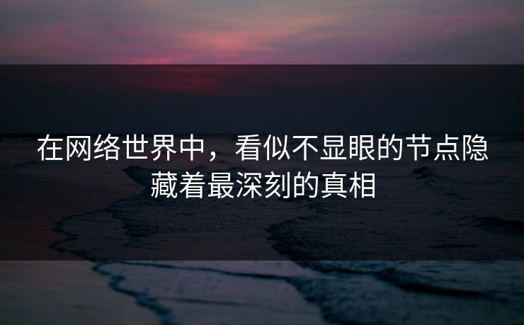 在网络世界中，看似不显眼的节点隐藏着最深刻的真相