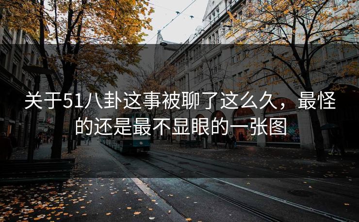 关于51八卦这事被聊了这么久，最怪的还是最不显眼的一张图